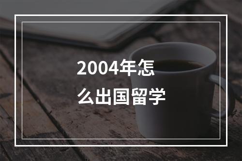 2004年怎么出国留学