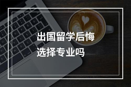 出国留学后悔选择专业吗