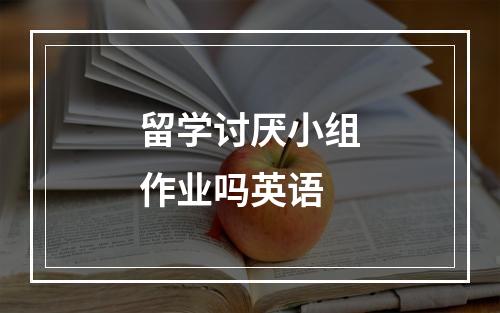 留学讨厌小组作业吗英语