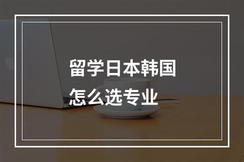 留学日本韩国怎么选专业