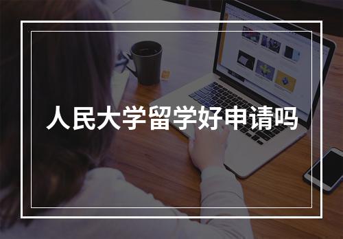 人民大学留学好申请吗