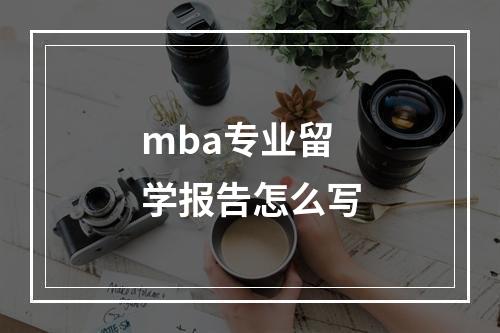 mba专业留学报告怎么写