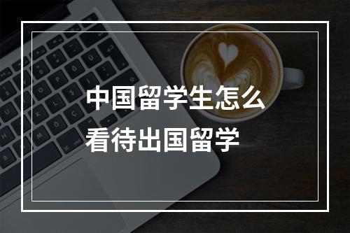 中国留学生怎么看待出国留学