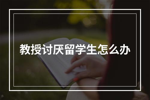 教授讨厌留学生怎么办