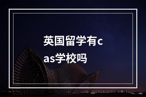 英国留学有cas学校吗