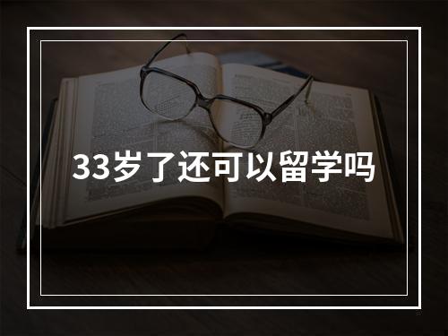 33岁了还可以留学吗