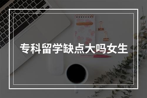 专科留学缺点大吗女生