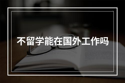 不留学能在国外工作吗