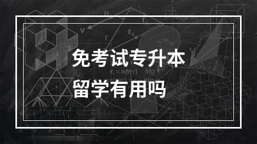 免考试专升本留学有用吗