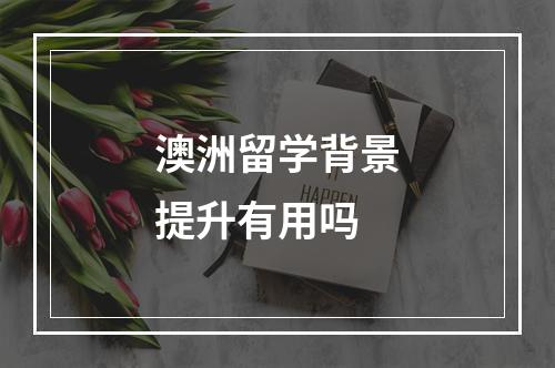 澳洲留学背景提升有用吗