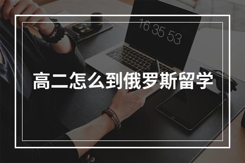 高二怎么到俄罗斯留学