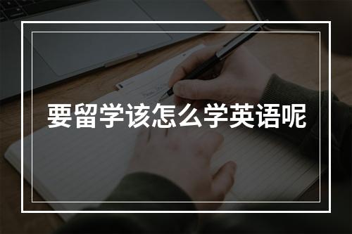 要留学该怎么学英语呢