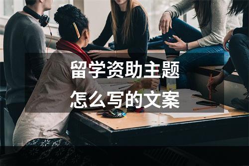 留学资助主题怎么写的文案