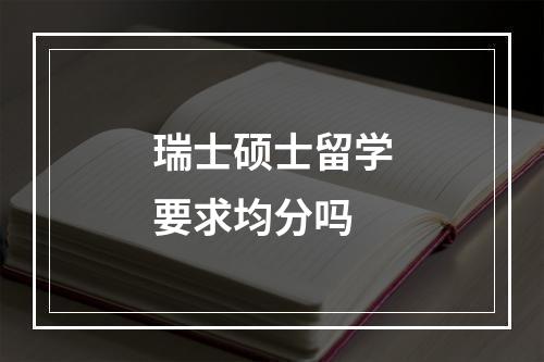 瑞士硕士留学要求均分吗