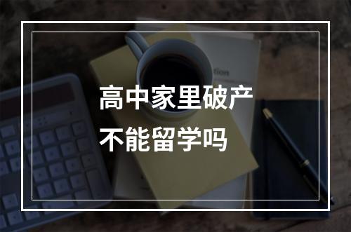 高中家里破产不能留学吗