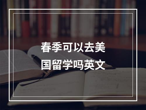 春季可以去美国留学吗英文