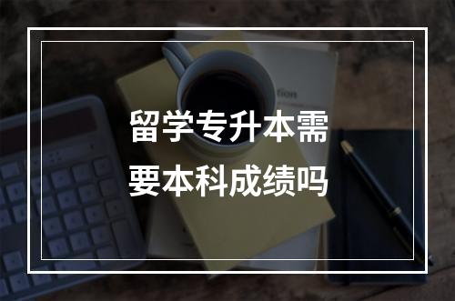 留学专升本需要本科成绩吗