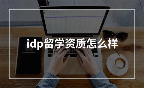 idp留学资质怎么样