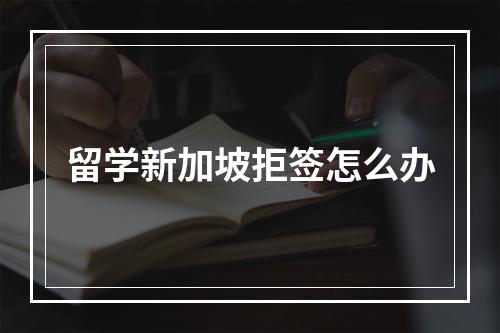 留学新加坡拒签怎么办