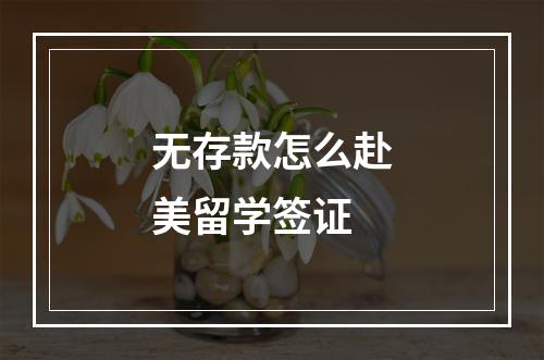 无存款怎么赴美留学签证