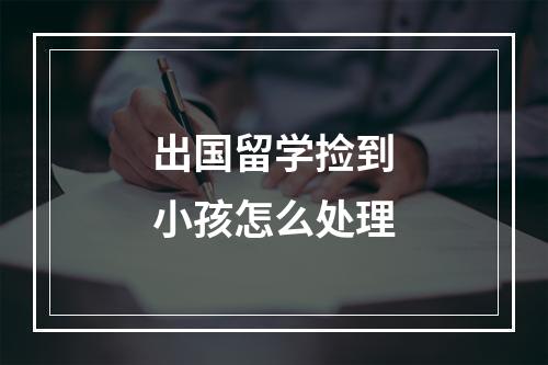 出国留学捡到小孩怎么处理