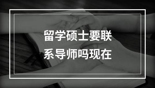 留学硕士要联系导师吗现在