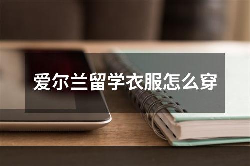 爱尔兰留学衣服怎么穿