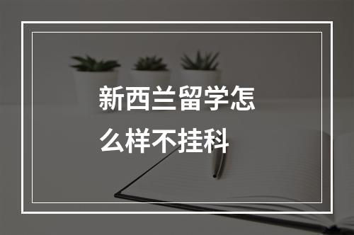 新西兰留学怎么样不挂科