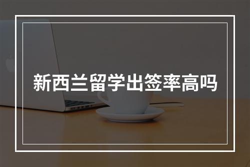 新西兰留学出签率高吗