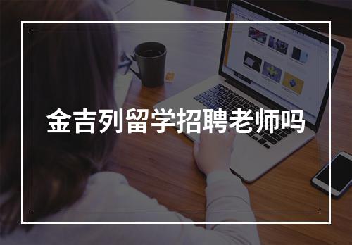 金吉列留学招聘老师吗