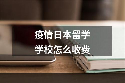 疫情日本留学学校怎么收费