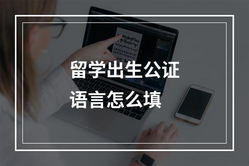 留学出生公证语言怎么填