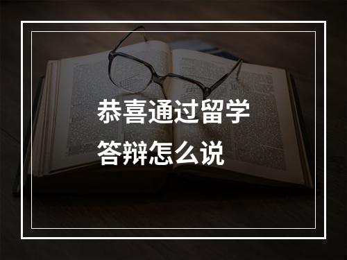 恭喜通过留学答辩怎么说