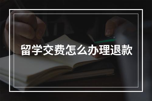 留学交费怎么办理退款