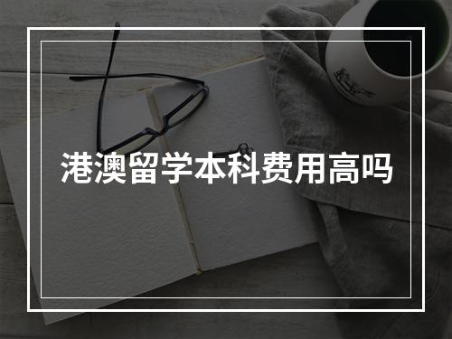 港澳留学本科费用高吗