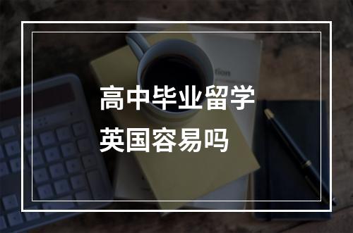 高中毕业留学英国容易吗