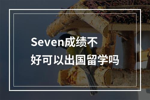 Seven成绩不好可以出国留学吗