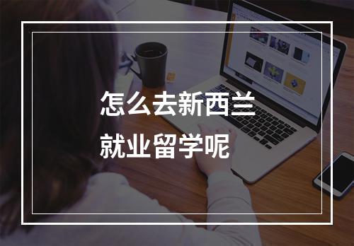 怎么去新西兰就业留学呢