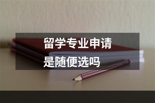 留学专业申请是随便选吗