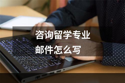 咨询留学专业邮件怎么写