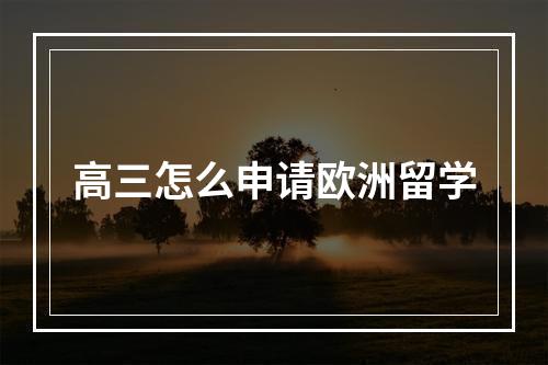 高三怎么申请欧洲留学