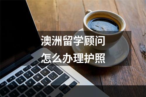 澳洲留学顾问怎么办理护照