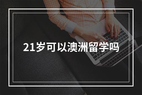 21岁可以澳洲留学吗