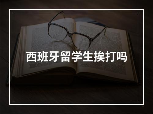 西班牙留学生挨打吗