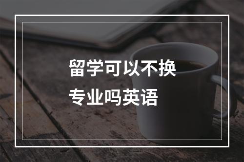 留学可以不换专业吗英语