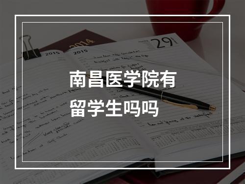 南昌医学院有留学生吗吗