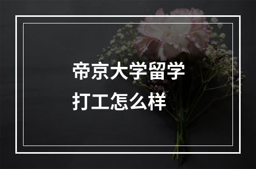 帝京大学留学打工怎么样