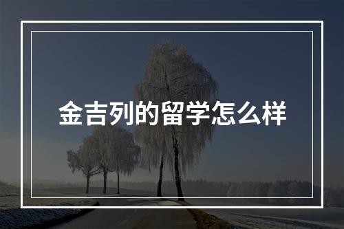 金吉列的留学怎么样