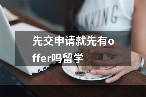 先交申请就先有offer吗留学