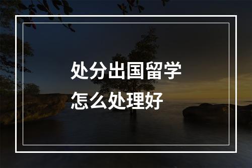 处分出国留学怎么处理好